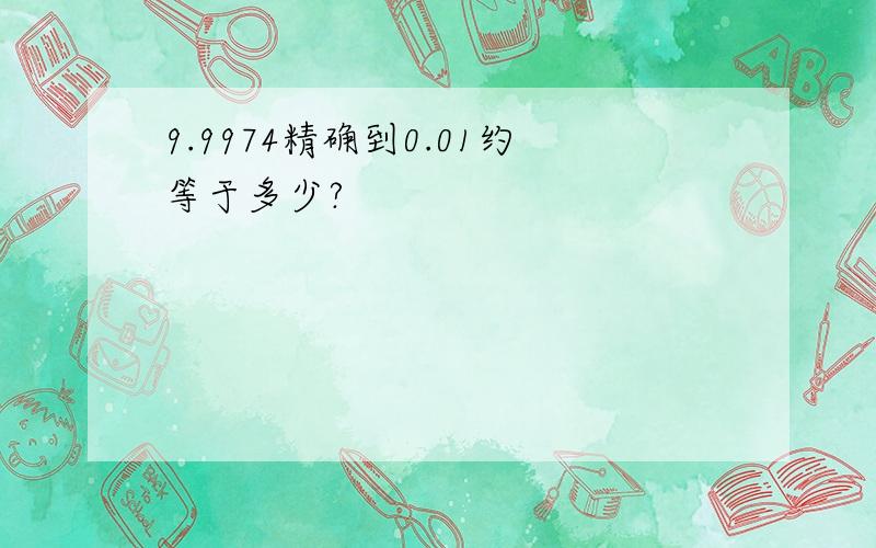 9.9974精确到0.01约等于多少?