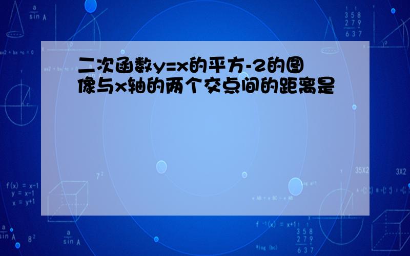 二次函数y=x的平方-2的图像与x轴的两个交点间的距离是