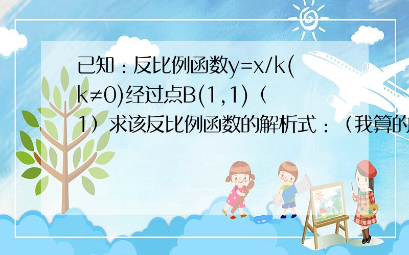 已知：反比例函数y=x/k(k≠0)经过点B(1,1)（1）求该反比例函数的解析式：（我算的是Y=1/X）（2）连接OB,再把点A（2,0）与点B连接,将△OAB绕点O按顺时针方向旋转135°得到△OA’B’,写出A’B’的中