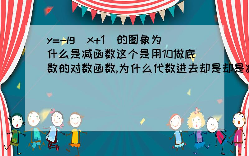 y=-lg(x+1)的图象为什么是减函数这个是用10做底数的对数函数,为什么代数进去却是却是减函数呢?