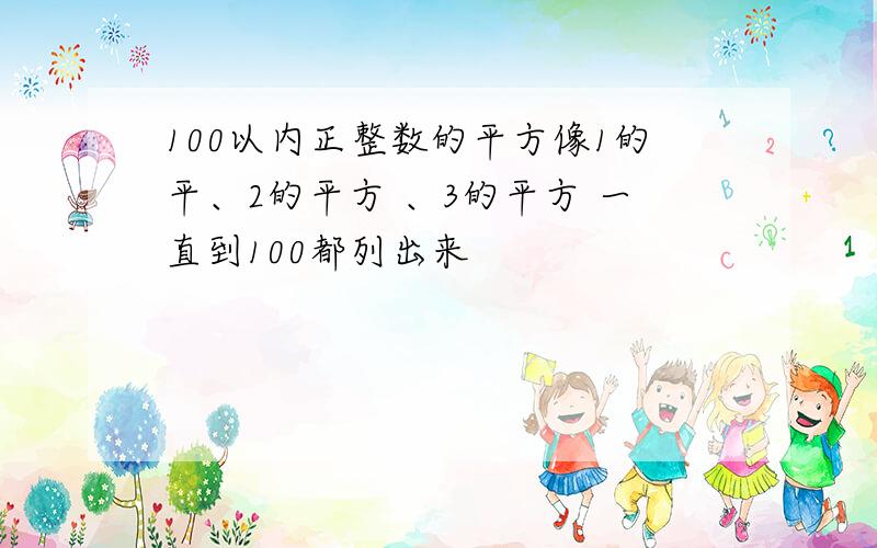 100以内正整数的平方像1的平、2的平方 、3的平方 一直到100都列出来