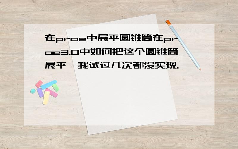 在proe中展平圆锥筒在proe3.0中如何把这个圆锥筒展平,我试过几次都没实现.