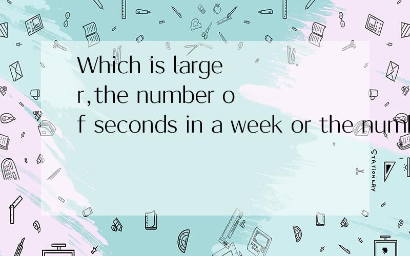 Which is larger,the number of seconds in a week or the number of minutes in a year?