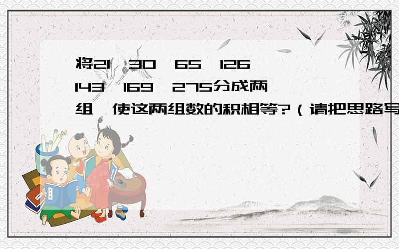 将21、30、65、126、143、169、275分成两组,使这两组数的积相等?（请把思路写明,