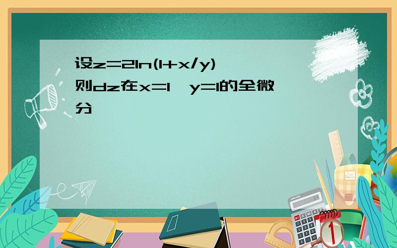 设z=2ln(1+x/y),则dz在x=1,y=1的全微分