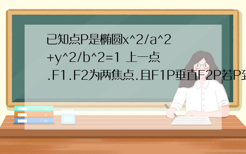 已知点P是椭圆x^2/a^2+y^2/b^2=1 上一点.F1.F2为两焦点.且F1P垂直F2P若P到两准线的距离分别为6和12求椭圆方程