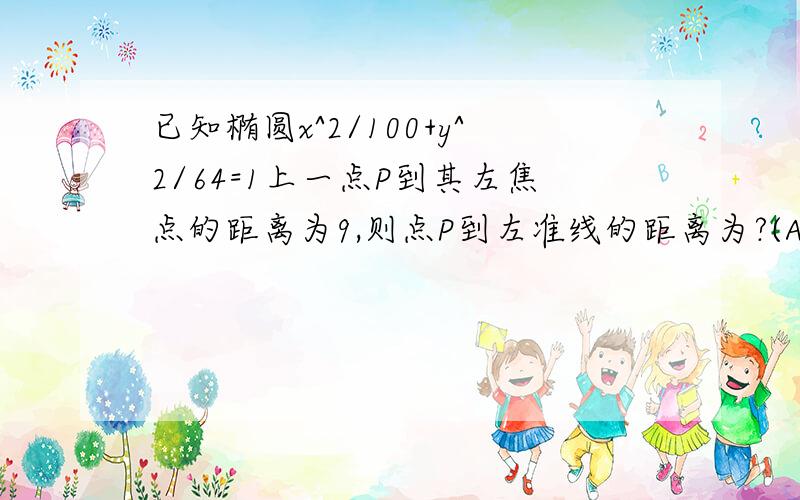 已知椭圆x^2/100+y^2/64=1上一点P到其左焦点的距离为9,则点P到左准线的距离为?(A) 6 (B) 9 (C) 12 (D) 15(A) 6(B) 9(C) 12(D) 15C是肯定错的..因为我选了....