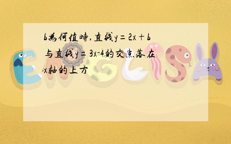 b为何值时,直线y=2x+b与直线y=3x-4的交点落在x轴的上方