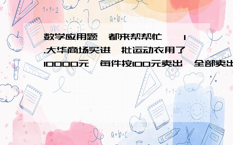 数学应用题,都来帮帮忙、、1.大华商场买进一批运动衣用了10000元,每件按100元卖出,全部卖出后所得的利润刚好是买进200件所用的款额,试问这批运动衣有多少件?2.小王骑自行车在公路上行驶,