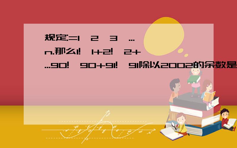 规定:=1×2×3×...×n.那么1!×1+2!×2+...90!×90+91!×91除以2002的余数是____.