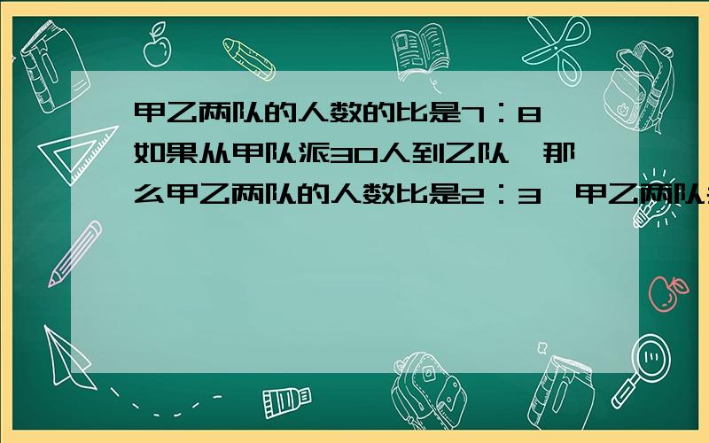 甲乙两队的人数的比是7：8,如果从甲队派30人到乙队,那么甲乙两队的人数比是2：3,甲乙两队共有多少人