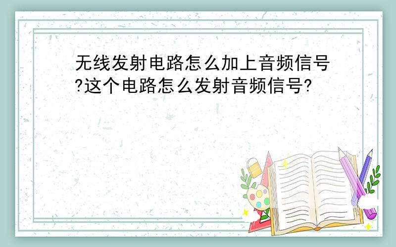 无线发射电路怎么加上音频信号?这个电路怎么发射音频信号?