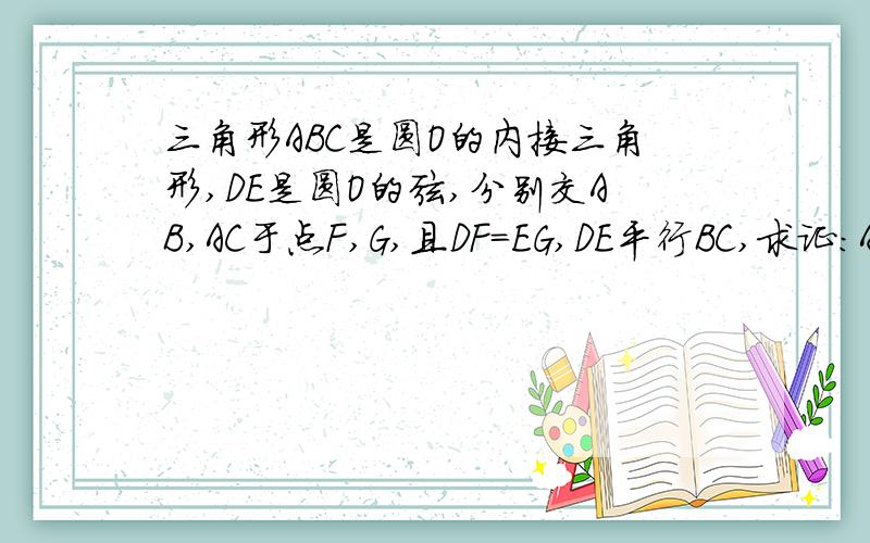 三角形ABC是圆O的内接三角形,DE是圆O的弦,分别交AB,AC于点F,G,且DF=EG,DE平行BC,求证：AB=AC