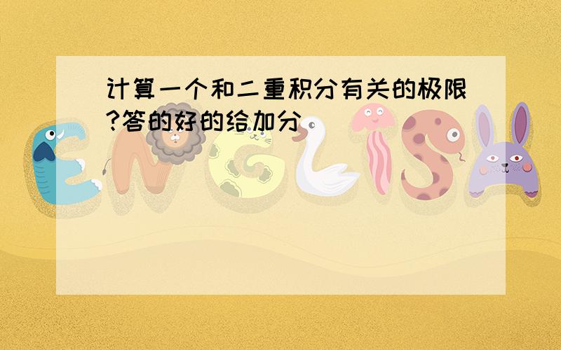 计算一个和二重积分有关的极限?答的好的给加分