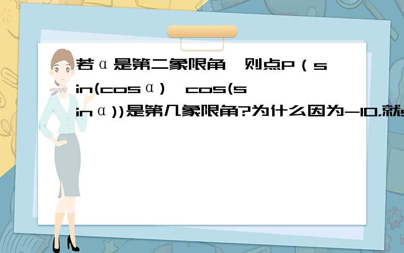 若α是第二象限角,则点P（sin(cosα),cos(sinα))是第几象限角?为什么因为-10，就sin(cosα)0？