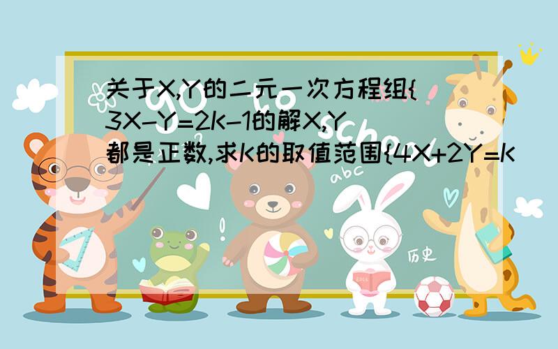 关于X,Y的二元一次方程组{3X-Y=2K-1的解X,Y都是正数,求K的取值范围{4X+2Y=K