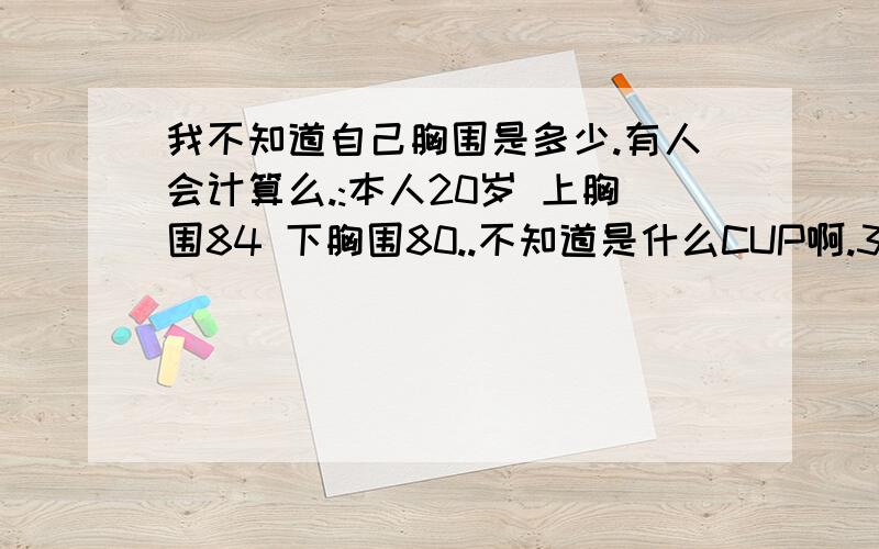 我不知道自己胸围是多少.有人会计算么.:本人20岁 上胸围84 下胸围80..不知道是什么CUP啊.34.36.38.