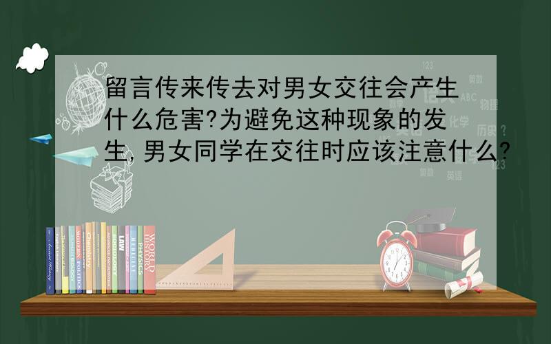 留言传来传去对男女交往会产生什么危害?为避免这种现象的发生,男女同学在交往时应该注意什么?