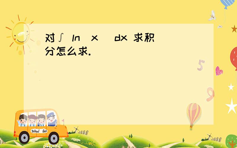 对∫ ln(x) dx 求积分怎么求.