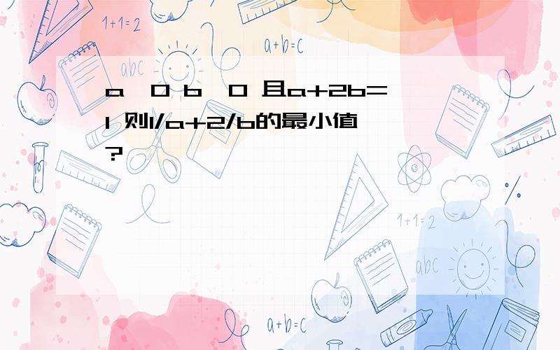 a＞0 b＞0 且a+2b=1 则1/a+2/b的最小值?