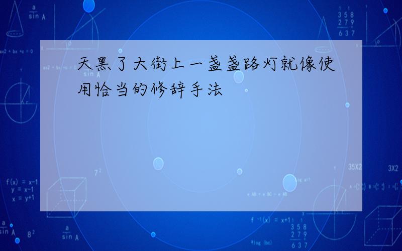 天黑了大街上一盏盏路灯就像使用恰当的修辞手法