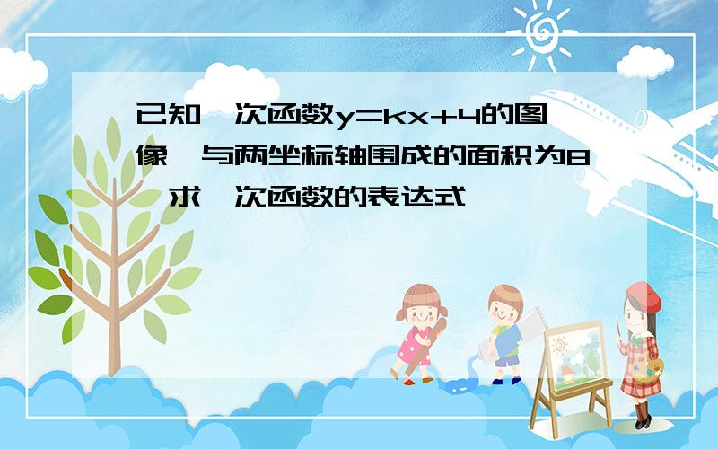 已知一次函数y=kx+4的图像,与两坐标轴围成的面积为8,求一次函数的表达式