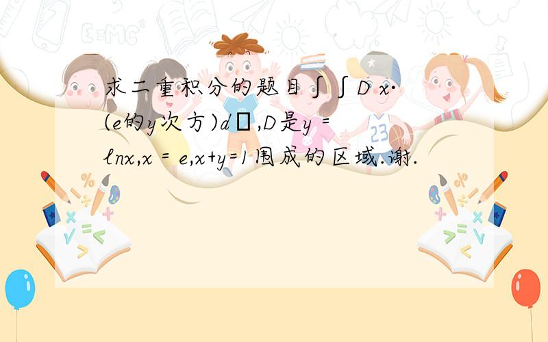 求二重积分的题目∫∫D x·(e的y次方)dσ,D是y＝lnx,x＝e,x+y=1围成的区域.谢.