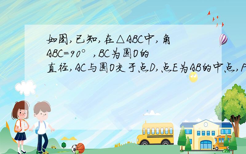 如图,已知,在△ABC中,角ABC=90°,BC为圆O的直径,AC与圆O交于点D,点E为AB的中点,PE⊥BC交BC于点G,交AC于（1）求证：ED是圆O的切线（2）如果CF=1,CP=2,sinA=4/5,求圆O的直径BC第二问呢?