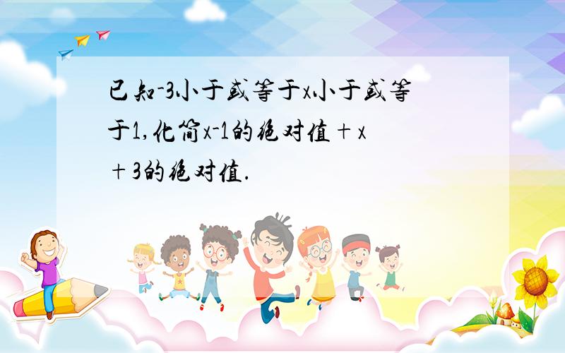 已知-3小于或等于x小于或等于1,化简x-1的绝对值+x+3的绝对值.