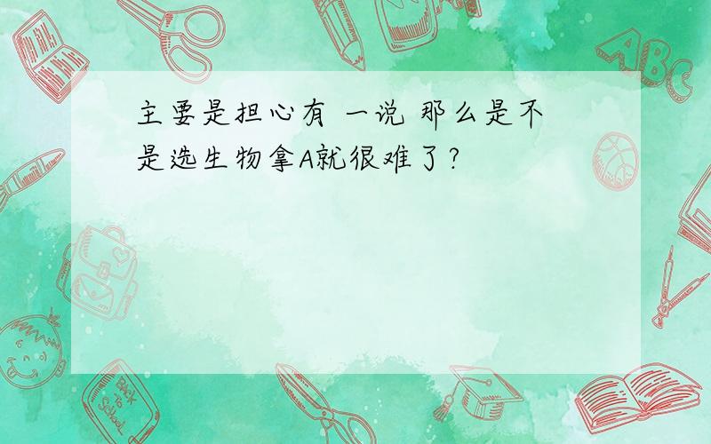 主要是担心有 一说 那么是不是选生物拿A就很难了?