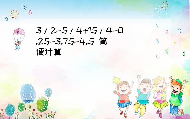 3/2-5/4+15/4-0.25-3.75-4.5 简便计算