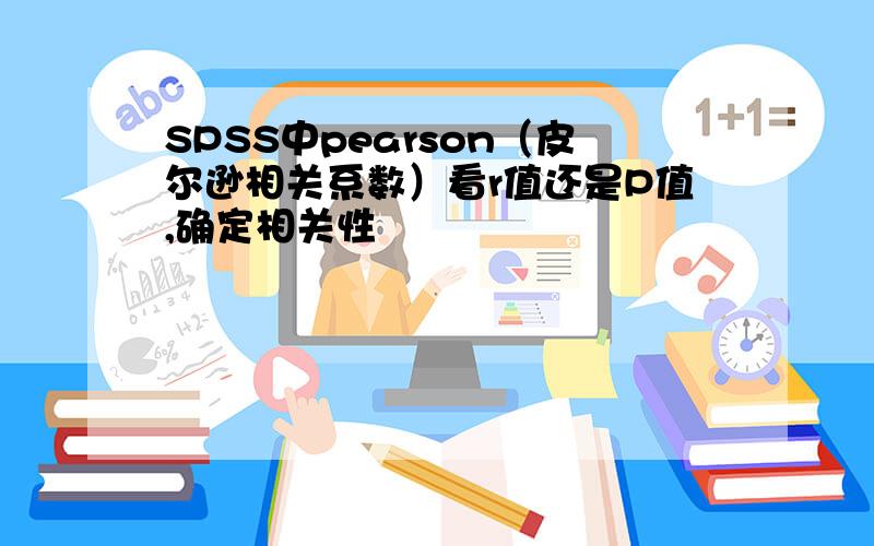 SPSS中pearson（皮尔逊相关系数）看r值还是P值,确定相关性