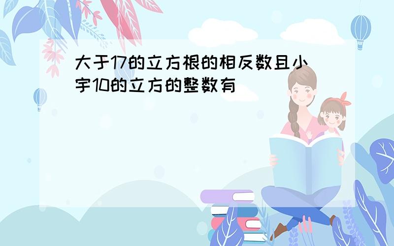 大于17的立方根的相反数且小宇10的立方的整数有