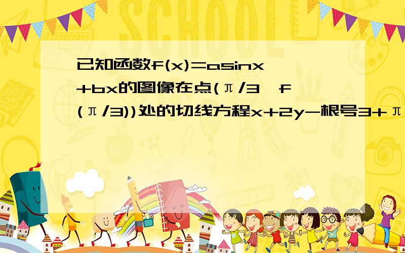 已知函数f(x)=asinx+bx的图像在点(π/3,f(π/3))处的切线方程x+2y-根号3+π/3=0(1)求实数a,b的值 （2）当0＜x＜π/2时,f(X)＞(m-1)x恒成立,求实数m的取值范围