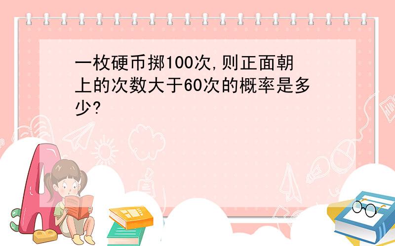 一枚硬币掷100次,则正面朝上的次数大于60次的概率是多少?