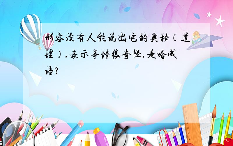 形容没有人能说出它的奥秘（道理）,表示事情很奇怪,是啥成语?