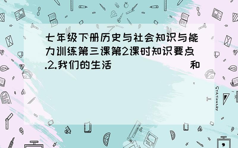 七年级下册历史与社会知识与能力训练第三课第2课时知识要点.2.我们的生活_______和_________的规则3.法律是_______指定的、人人都必须遵守的___________2.我们的生活需要_______和_________的规则