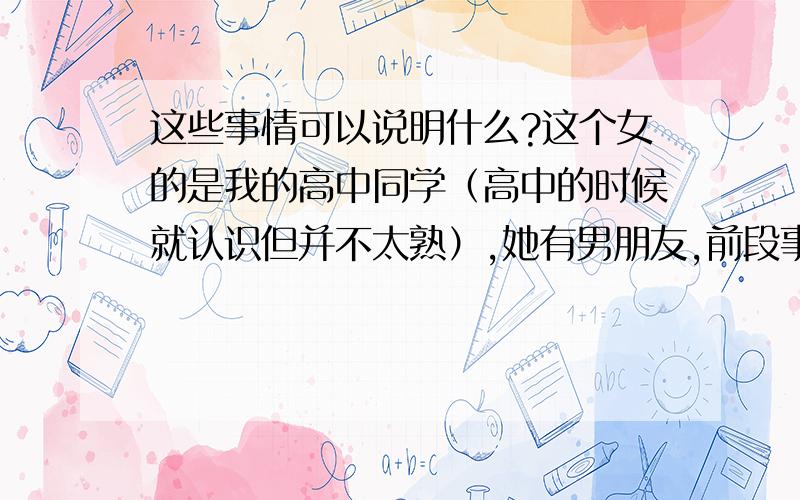 这些事情可以说明什么?这个女的是我的高中同学（高中的时候就认识但并不太熟）,她有男朋友,前段事件在机缘巧合之下又联系上了,然后我们又天天都聊天（一开始她主动找的我,后来每天