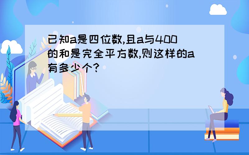 已知a是四位数,且a与400的和是完全平方数,则这样的a有多少个?