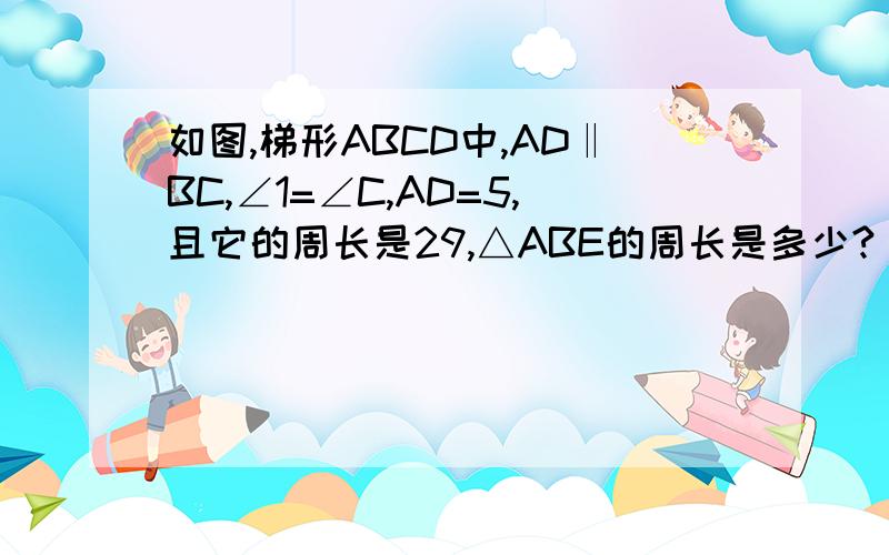 如图,梯形ABCD中,AD‖BC,∠1=∠C,AD=5,且它的周长是29,△ABE的周长是多少?