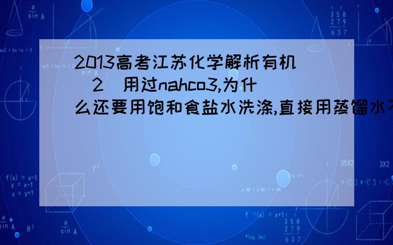 2013高考江苏化学解析有机（2）用过nahco3,为什么还要用饱和食盐水洗涤,直接用蒸馏水不行么