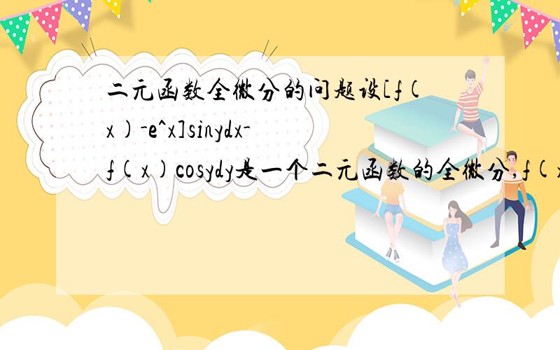 二元函数全微分的问题设[f(x)-e^x]sinydx-f(x)cosydy是一个二元函数的全微分,f(x)具有一阶连续导数,然后怎么得到f '(x)+f(x)=e^x的?