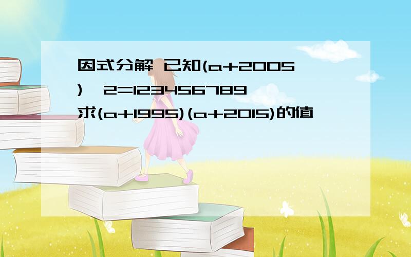 因式分解 已知(a+2005)^2=123456789,求(a+1995)(a+2015)的值