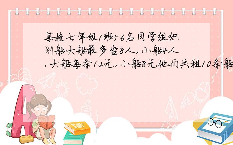 某校七年级1班56名同学组织划船大船最多坐8人,小船4人,大船每条12元,小船8元他们共租10条船,每个都坐满了,那么大小船各几条如果他们全租大船可节约几元?用一元一次方程解