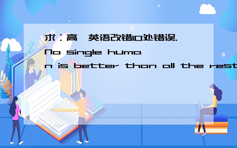 求：高一英语改错10处错误.No single human is better than all the rests.It is a valuable lesson 1.______to lose sometime,to be beaten by another person.Accept this,if 2.______you don't,you will damage your mental ang physical health.3.______