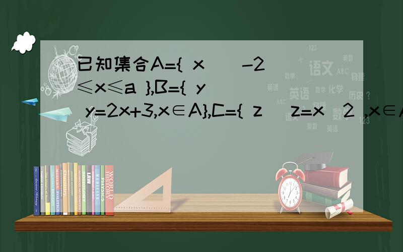 已知集合A={ x | -2≤x≤a },B={ y | y=2x+3,x∈A},C={ z |z=x^2 ,x∈A} 且C是B的子集,求a的取值范围