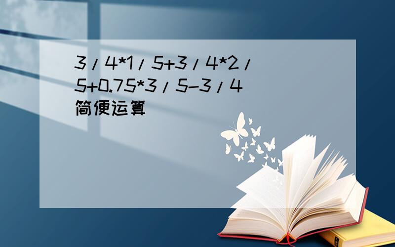 3/4*1/5+3/4*2/5+0.75*3/5-3/4简便运算