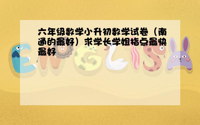 六年级数学小升初数学试卷（南通的最好）求学长学姐指点最快最好