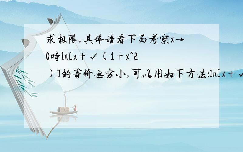 求极限,具体请看下面考察x→0时ln[x+√(1+x^2)]的等价无穷小,可以用如下方法：ln[x+√(1+x^2)]=ln[1+x+√(1+x^2)-1]~x+√(1+x^2)-1~x (x→0),因为√(1+x^2)-1~1/2(x^2)  (x→0).请问这里的这条因为在这里起什么作