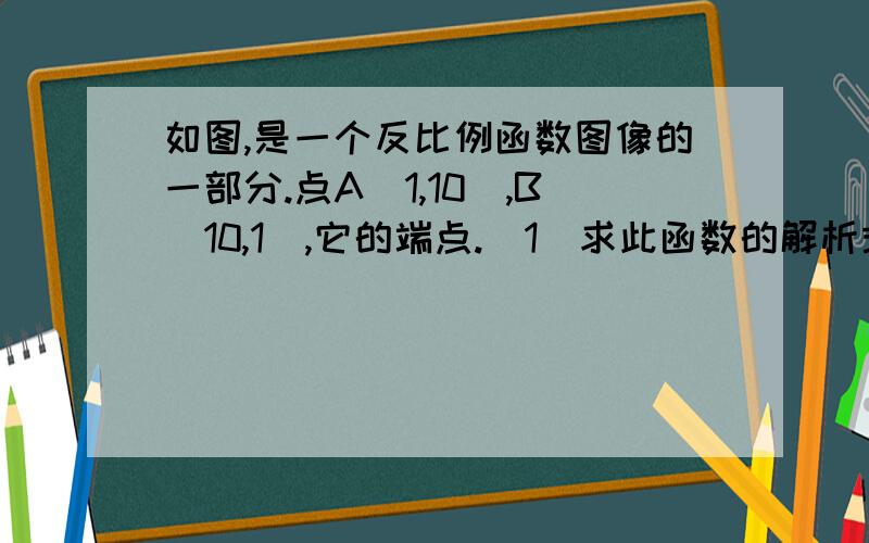 如图,是一个反比例函数图像的一部分.点A（1,10）,B（10,1）,它的端点.（1）求此函数的解析式,并写出自变量x的取值范围.（2）请你举出一个能用本题的函数关系描述的生活实例.